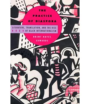 The Practice of Diaspora: Literature, Translation, and the Rise of Black Internationalism