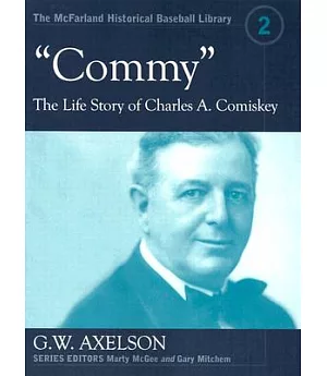 Commy”: The Life Story of Charles A. Comiskey