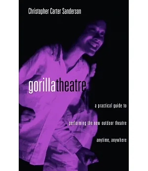 Gorilla Theater: A Practical Guide to Performing the New Outdoor Theatre Anytime, Anywhere