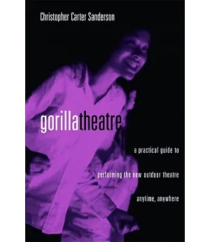 Gorillatheatre: A Practical Guide to Performing the New Outdoor Theater Anytime, Anywhere
