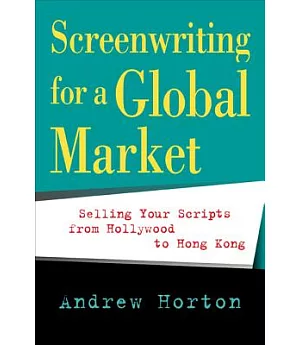 Screenwriting for a Global Market: Selling Your Scripts from Hollywood to Hong Kong