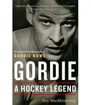 Gordie: A Hockey Legend : An Unauthorized Biography of Gordie Howe