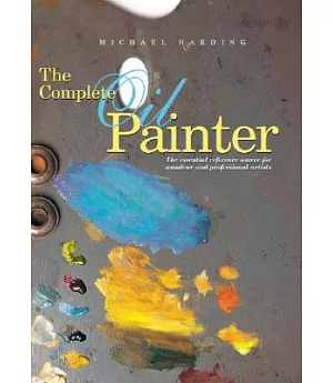 The Complete Oil Painter: The Essential Reference Source for Beginning to Professional Artists