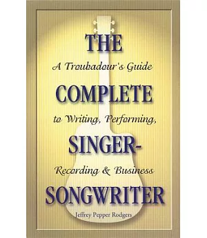 The Complete Singer-Songwriter: A Troubadour’s Guide to Writing, Performing, Recording & Business