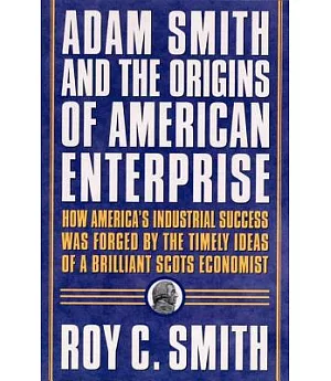 Adam Smith and the Origins of American Enterprise: How the Founding Fathers Turned to a Great Economist’s Writings and Created