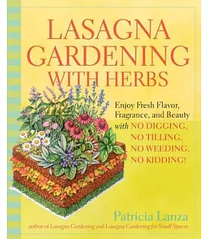 Lasagna Gardening With Herbs: Enjoy Fresh Flavor, Fragrance, and Beauty With No Digging, No Tilling, No Weeding, No Kidding