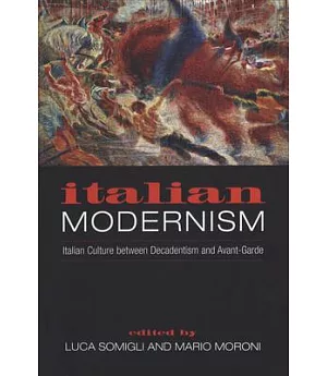 Italian Modernism: Italian Culture Between Decadentism and Avant-Garde