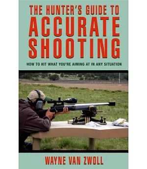 The Hunter’s Guide to Accurate Shooting: How to Hit What You’re Aiming at in Any Situation