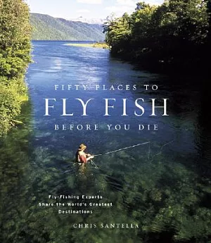 Fifty Places to Fly Fish Before You Die: Fly-Fishing Experts Share the World’s Greatest Destinations