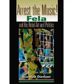 Arrest The Music!: Fela and His Rebel Art and Politics