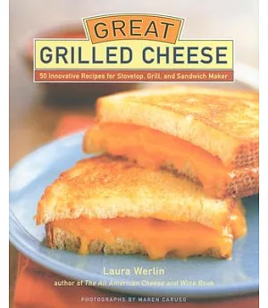 Great Grilled Cheese: 50 Innovative Recipes for Stovetop, Grill and Sandwich Maker