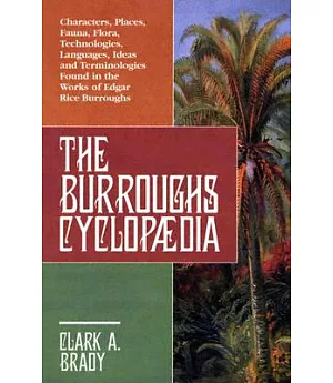 The Burroughs Cyclopaedia: Characters, Places, Fauna, Flora, Technologies, Languages, Ideas And Terminologies Found In The Works