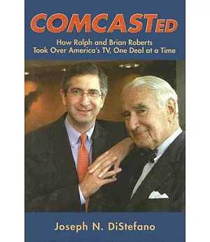 Comcasted: How Ralph And Brian Roberts Took Over America’s Tv, One Deal At A Time