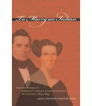 To Marry An Indian: The Marriage Of Harriett Gold And Elias Boudinot In Letters, 1823-1839