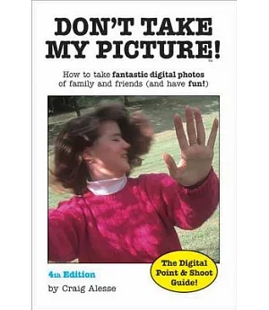 Don’t Take My Picture!: How to Take Fantastic Photos Of Family And Friends (And Have Fun!)