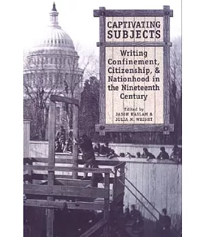 Captivating Subjects: Writing Confinement, Citizenship, And Nationhood In The Nineteenth Century