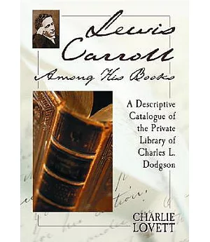 Lewis Carroll Among His Books: A Descriptive Catalogue Of The Private Library Of Charles L. Dodgson