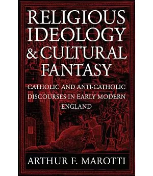 Religious Ideology And Cultural Fantasy: Catholic and Anti-Catholic Discourses in Early Modern England
