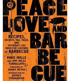 Peace, Love, and Barbecue: Recipes, Secrets, Tall Tales, And Outright Lies From The Legends Of Barbecue