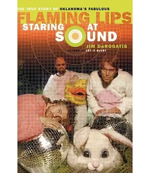 Staring At Sound: The True Story Of Oklahoma’s Fabulous Flaming Lips