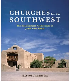 Churches For The Southwest: The Ecclesiastical Architecture Of John Gaw Meem