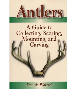 Antlers: A Guide To Collecting, Scoring, Mounting, And Carving