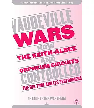 Vaudeville Wars: How the Keith-Albee And Orpheum Circuits Controlled the Big-time And Its Performers