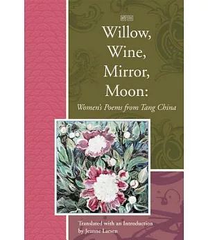 Willow, Wine, Mirror, Moon: Women’s Poems from Tang China