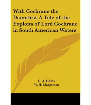 With Cochrane the Dauntless a Tale of the Exploits of Lord Cochrane in South American Waters