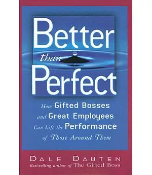 Better Than Perfect: How Gifted Bosses And Great Employees Can Lift the Performance of Those Around Them