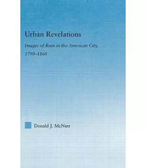 Urban Revelations: Images Of Ruin In The American City, 1790-1860