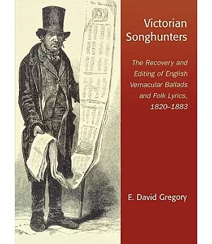 Victorian Songhunters: The Recovery And Editing of English Vernacular Ballads And Folk Lyrics, 1820-1883