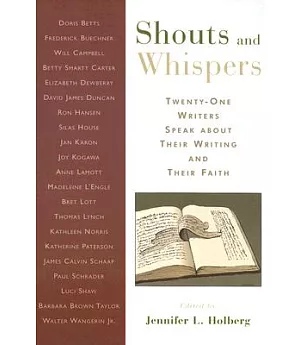 Shouts And Whispers: Twenty-one Writers Speak About Their Writing And Their Faith