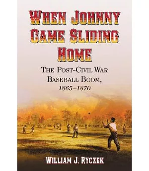 When Johnny Came Sliding Home: The Post-Civil War Baseball Boom 1865-1870