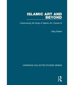 Islamic Art And Beyond: Constructing the Study of Islamic Art