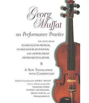 Georg Muffat on Performance Practice: The Texts from Florilegium Primum, Florilegium Secundum, and Auserlesene Instrumentalmusik