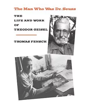 The Man Who Was Dr. Seuss: The Life and Work of Theodor Geisel