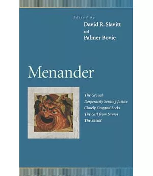 Menander: The Grouch, Desperately Seeking Justice, Closely Cropped Locks, the Girl from Samos, the Shield