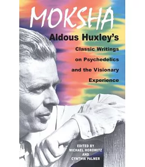 Moksha: Aldous Huxley’s Classic Writings on Psychedelics and the Visionary Experience