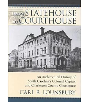 From Statehouse to Courthouse: An Architectural History of South Carolina’s Colonial Capitol and the Charleston County Courthou