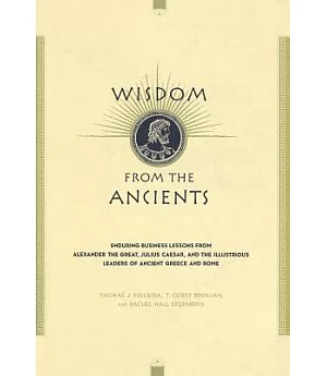 Wisdom from the Ancients: Enduring Business Lessons from Alexander the Great, Julius Caesar, and the Illustrious Leaders of Anci