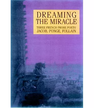 Dreaming the Miracle: Three French Prose Poets : Max Jacob, Jean Follain, Francis Ponge