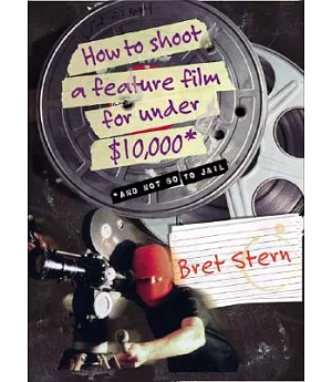 How to Shoot a Feature Film for Under $10,000: And Not Go to Jail
