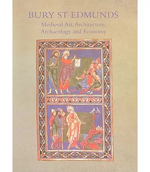 Medieval Art, Architecture, Archaeology and Economy at Bury St Edmunds: Medieval Art Architecture Archaeology and Economy
