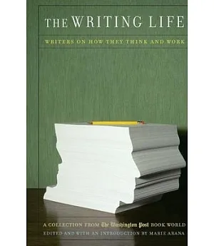 The Writing Life: Writers on How They Think and Work : A Collection from the Washington Post Book World