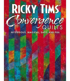 Ricky Tims’ Convergence Quilts: Mysterious, Magical, Easy, and Fun