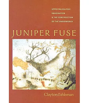 Juniper Fuse: Upper Paleolithic Imagination & the Construction of the Underworld