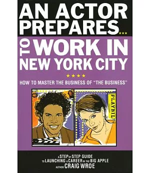 An Actor Prepares...to Work in New York City: How to Master the Business of 