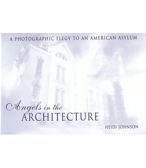 Angels in the Architecture: A Photographic Elegy to an American Asylum