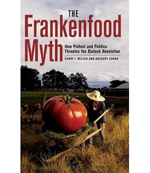 The Frankenfood Myth: How Protest And Politics Threaten The Biotech Revolution